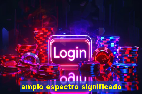 amplo espectro significado